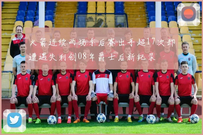 火箭连续两场季后赛出手超17次却遭遇失利创08年爵士后新纪录