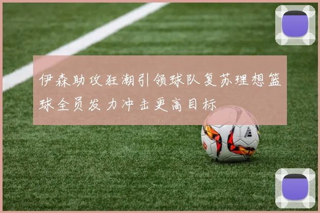 伊森助攻狂潮引领球队复苏理想篮球全员发力冲击更高目标