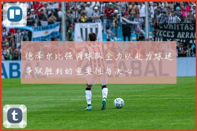德泽尔比强调球队全力以赴为球迷争取胜利的重要性与决心