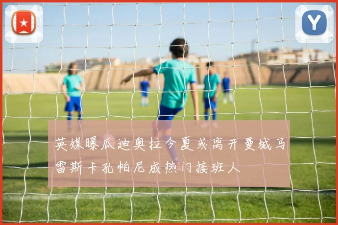 英媒曝瓜迪奥拉今夏或离开曼城马雷斯卡孔帕尼成热门接班人