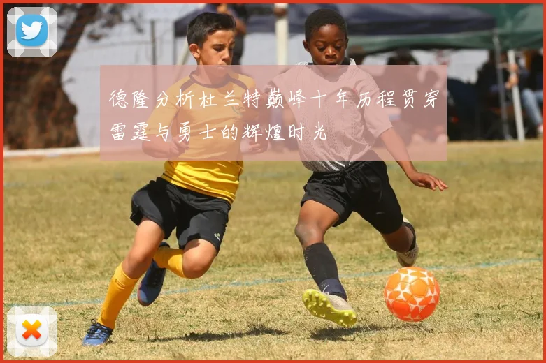德隆分析杜兰特巅峰十年历程贯穿雷霆与勇士的辉煌时光