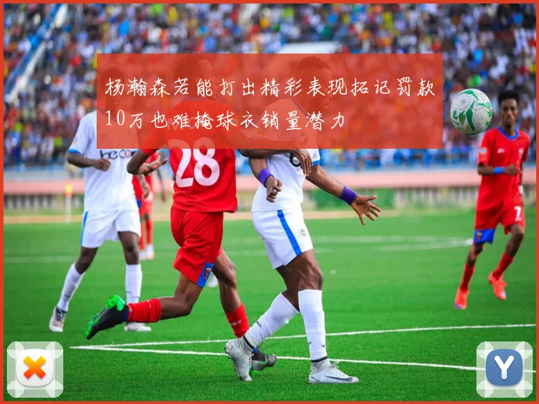 杨瀚森若能打出精彩表现拓记罚款10万也难掩球衣销量潜力