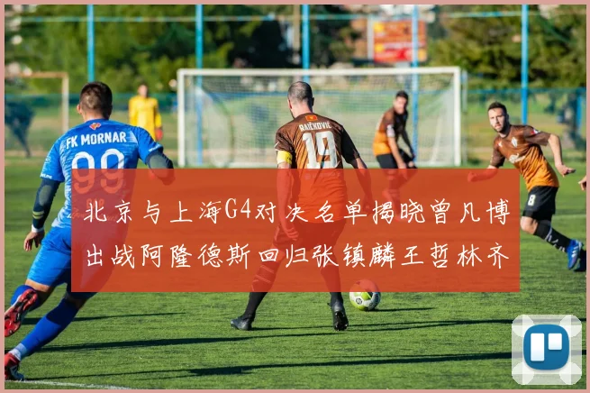 北京与上海G4对决名单揭晓曾凡博出战阿隆德斯回归张镇麟王哲林齐上阵