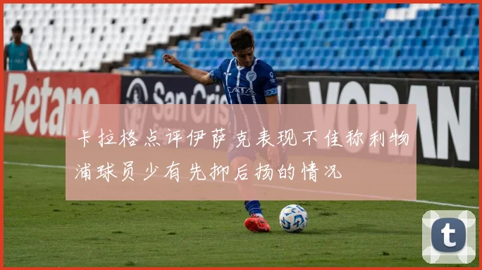 卡拉格点评伊萨克表现不佳称利物浦球员少有先抑后扬的情况