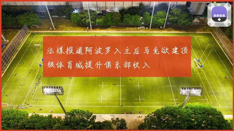 法媒报道阿波罗入主后马竞欲建顶级体育城提升俱乐部收入