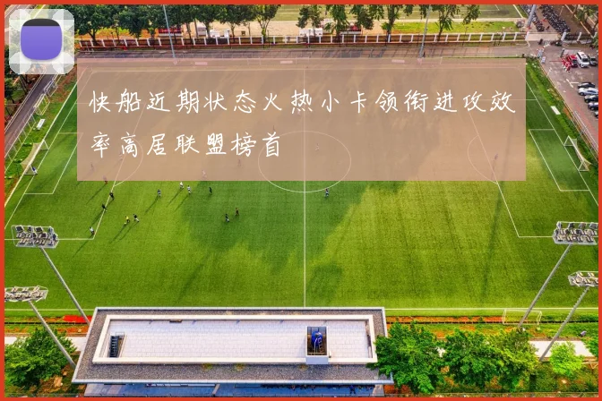 快船近期状态火热小卡领衔进攻效率高居联盟榜首