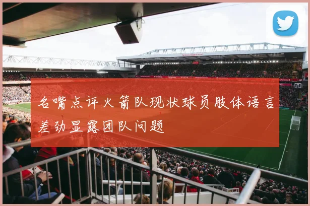 名嘴点评火箭队现状球员肢体语言差劲显露团队问题