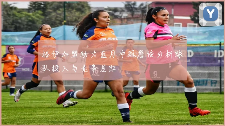 格伊加盟助力蓝月冲冠詹俊分析球队投入与竞争差距