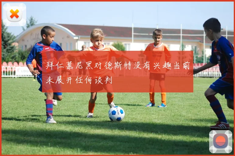 拜仁慕尼黑对德斯特没有兴趣当前未展开任何谈判